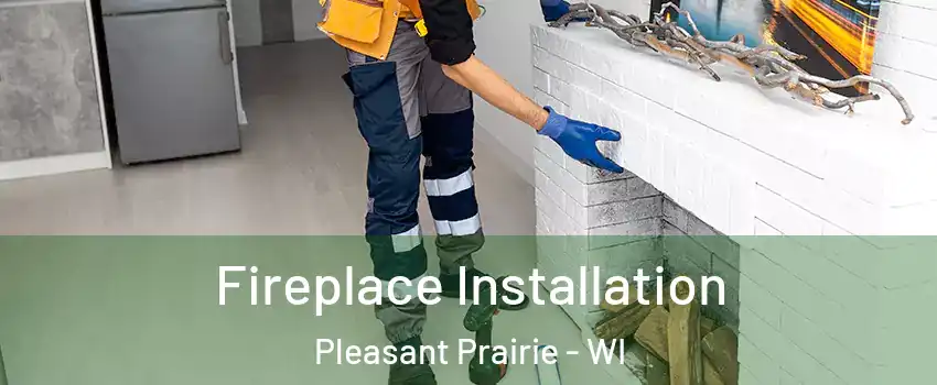  Fireplace Installation Pleasant Prairie - WI