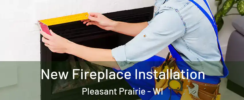  New Fireplace Installation Pleasant Prairie - WI