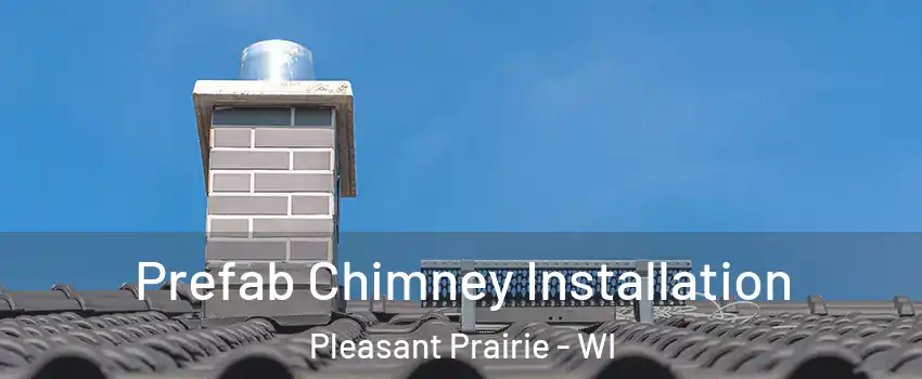  Prefab Chimney Installation Pleasant Prairie - WI