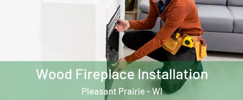  Wood Fireplace Installation Pleasant Prairie - WI