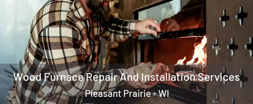  Wood Furnace Repair And Installation Services Pleasant Prairie - WI